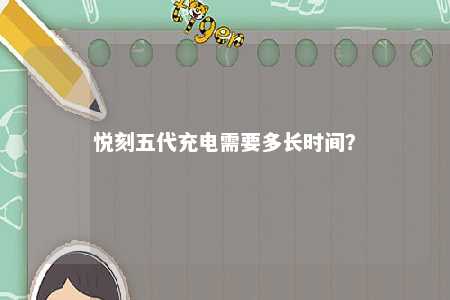 悦刻五代充电需要多长时间？ 